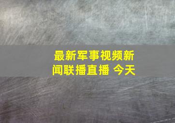 最新军事视频新闻联播直播 今天